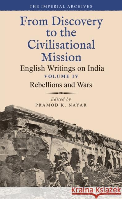 Rebellions and Wars: From Discovery to the Civilizational Mission: English Writings on India, the Imperial Archive, Volume 4 Pramod K. Nayar 9789354358869 Bloomsbury Academic India