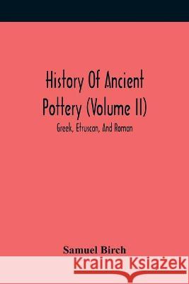 History Of Ancient Pottery (Volume Ii); Greek, Etruscan, And Roman Birch Samuel Birch 9789354417764 Alpha Editions