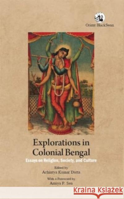 Explorations in Colonial Bengal: Essays on Religion, Society, and Culture Achintya Kumar Dutta 9789354425134