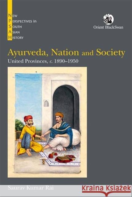 Ayurveda, Nation and Society: United Provinces, c. 1890–1950 Saurav Kumar Rai 9789354428517