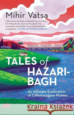 Tales of Hazaribagh an Intimate Exploration of Chhotanagpur Plateau Mihir Vatsa 9789354470448 Speaking Tiger Books