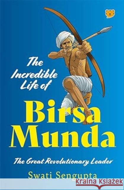 The Incredible Life of Birsa Munda: The Great Revolutionary Leader Swati Sengupta 9789354474408