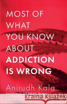 Most of What You Know about Addiction Is Wrong Anirudh Kala   9789354474651