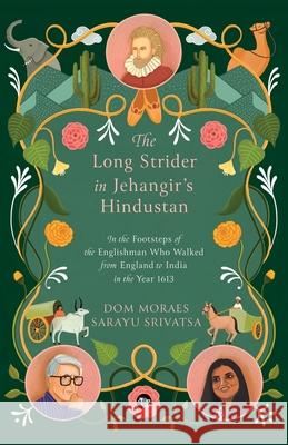 The Long Strider in Jehangir's Hindustan: In the Footsteps of the Englishman Who Walked From England to India in the Year 1613 Dom Moraes Sarayu Srivatsa 9789354476242 Speaking Tiger Books