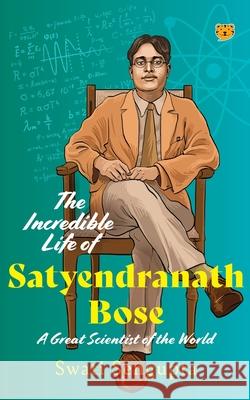 The Incredible Life of Satyendranath Bose: A Great Scientist of The World Swati Sengupta 9789354478673