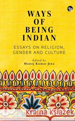 Ways of Being Indian: Essays on Religion, Gender and Culture Manoj Kumar Jena 9789354479250