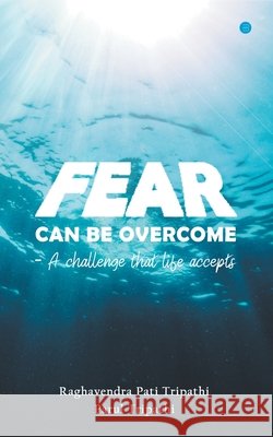 Fear Can Be Overcome - A Challenge That Life Accepts Raghavendra Pati Tripathi Parul Tripathi 9789354729539