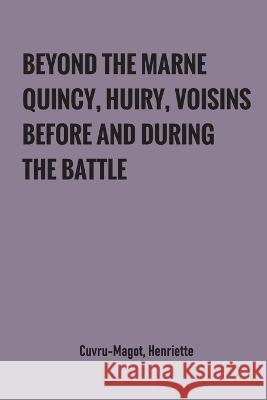 Beyond the Marne: Quincy, Huiry, Voisins before and during the battle Henriette Cuvru-Magot 9789354780745 Zinc Read