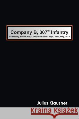 Company B, 307th Infantry Its history, honor roll, company roster, Sept., 1917, May, 1919 Julius Klausner 9789354780899 Zinc Read