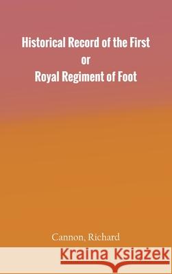 Historical Record of the First, or Royal Regiment of Foot Richard Cannon 9789354782657 Zinc Read
