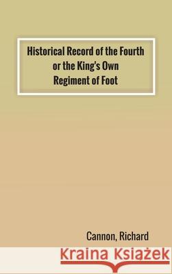 Historical Record of the Fourth, or the King's Own, Regiment of Foot Richard Cannon 9789354783258 Zinc Read
