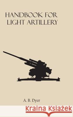 Handbook for Light Artillery A. B. Dyer 9789354783364 Zinc Read