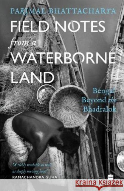 Field Notes from a Waterborne Land: Bengal Beyond the Bhadralok Parimal Bhattacharya 9789354894374