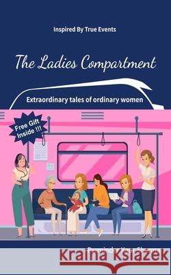 The Ladies Compartment: Extraordinary Tales of Ordinary Women. Inspired by True Events. Parminder Kaur Sharma 9789354932588