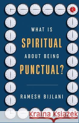 What Is Spiritual about Being Punctual? Ramesh Bijlani 9789355207807
