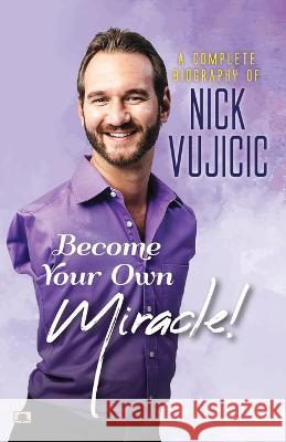 A Complete Biography Of Nick Vujicic: Become Your Own Miracle! Ashwini Bhatnagar   9789355214515