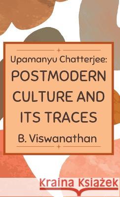 Upamanyu chatterjee: Postmodern Culture and its Traces B. Viswanathan 9789355272171