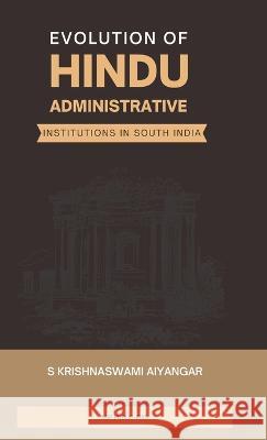 Evolution of Hindu Administrative Institutions in South India S Krishnaswami Aiyangar   9789355272980 Maven Books