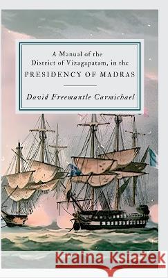 A Manual of the District of Vizagapatam, in the PRESIDENCY OF MADRAS David Freemantle Carmichael   9789355276049 Mjp Publishers