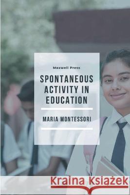 Spontaneous Activity in Education Maria Montessori 9789355281630 Mjp Publisher