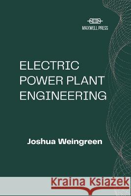 Electric Power Plant Engineering Joshua Weingreen   9789355281807 Maxwell Press