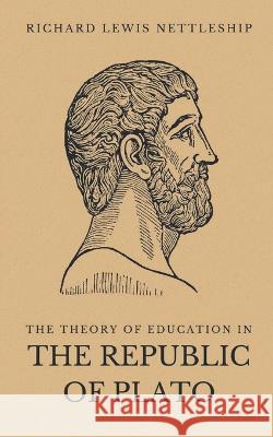 The Theory of Education in the Republic of Plato Richard Lewis Nettleship 9789355282156