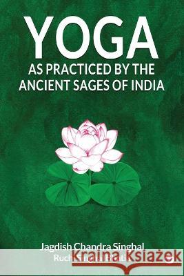 Yoga As practiced by ancient sages of India Jagdish Singhal Chandra Ruchi Singhal Bhatia  9789355300348