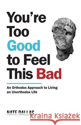 You're Too Good to Feel This Bad: An Orthodox Approach to Living an Unorthodox Life Nate Dallas 9789355433190