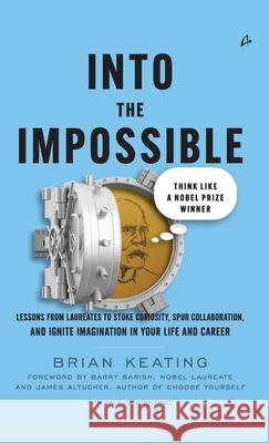 Into The Impossible: Think Like a Nobel Prize Winner: Lessons From Laureates To Stoke Curiosity, Spur Collaboration, And Ignite Imagination In Your Li Brian Keating 9789355435675