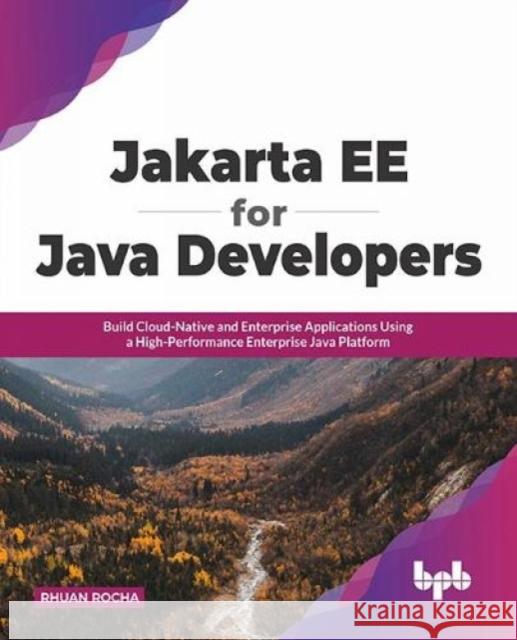 Jakarta EE for Java Developers: Build Cloud-Native and Enterprise Applications Using a High-Performance Enterprise Java Platform Rhuan Rocha 9789355510082 Bpb Publications
