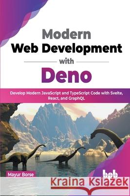 Modern Web Development with Deno: Develop Modern JavaScript and TypeScript Code with Svelte, React, and GraphQL (English Edition) Borse, Mayur 9789355510969