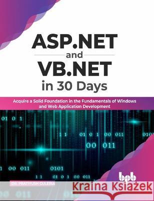 ASP.NET and VB.NET in 30 Days: Acquire a Solid Foundation in the Fundamentals of Windows and Web Application Development Pratiyush Guleria 9789355511072 Bpb Publications