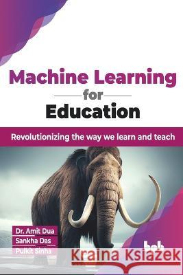 Machine Learning for Education: Revolutionizing the way we learn and teach (English Edition) Sankha Das Pulkit Sinha Amit Dua 9789355511133