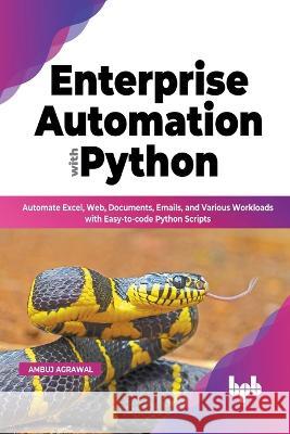 Enterprise Automation with Python: Automate Excel, Web, Documents, Emails, and Various Workloads with Easy-to-code Python Scripts (English Edition) Ambuj Agrawal 9789355511447 Bpb Publications