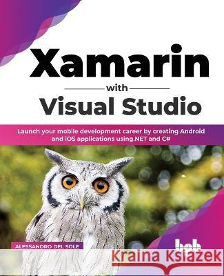 Xamarin with Visual Studio: Launch Your Mobile Development Career by Creating Android and IOS Applications Using.Net and C# (English Edition) Alessandro del Sole 9789355511874 Bpb Publications