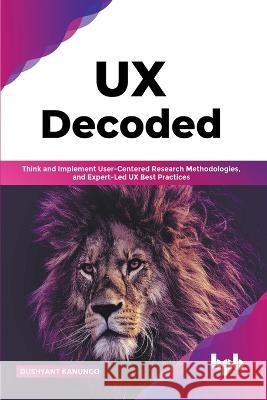 UX Decoded: Think and Implement User-Centered Research Methodologies, and Expert-Led UX Best Practices(English Edition) Dushyant Kanungo 9789355512222 Bpb Publications