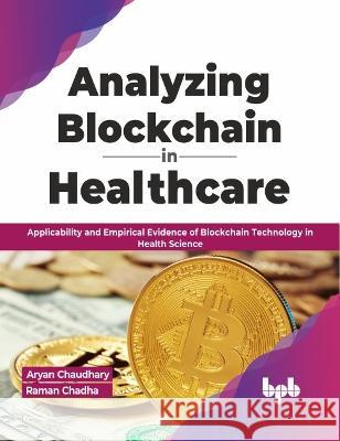 Analyzing Blockchain in Healthcare: Applicability and Empirical Evidence of Blockchain Technology in Health Science (English Edition) Aryan Chaudhary Raman Chadha 9789355512406 Bpb Publications
