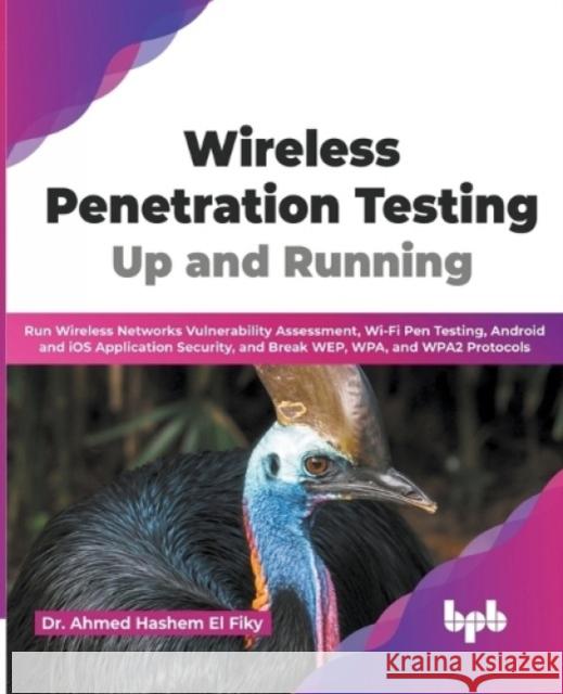 Wireless Penetration Testing: Up and Running: Run Wireless Networks Vulnerability Assessment, Wi-Fi Pen Testing, Android and iOS Application Securit Ahmed Hashem El Fiky 9789355512741 Bpb Publications