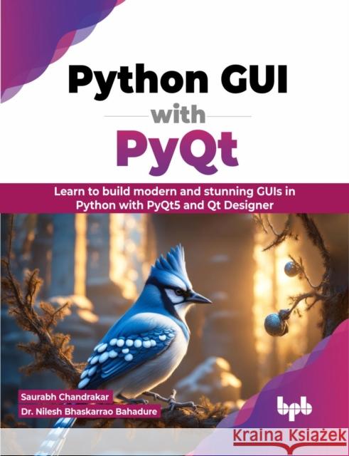 Python GUI with PyQt: Learn to build modern and stunning GUIs in Python with PyQt5 and Qt Designer (English Edition) Saurabh Chandrakar Nilesh Bhaskarra 9789355515575 Bpb Publications