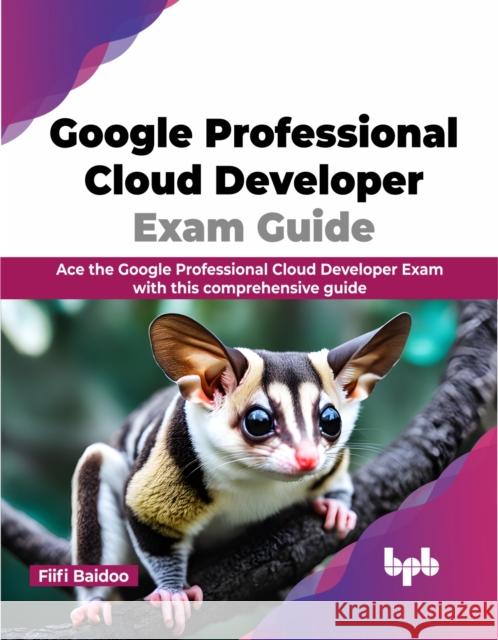 Google Professional Cloud Developer Exam Guide Fiifi Baidoo 9789355515957 BPB Publications