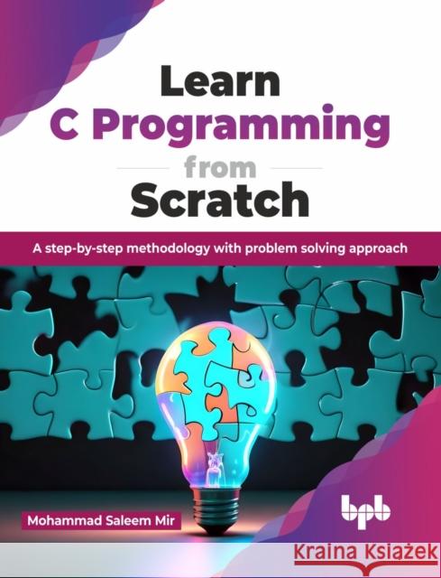 Learn C Programming from Scratch: A Step-By-Step Methodology with Problem Solving Approach Mohammad Salee 9789355516060 Bpb Publications