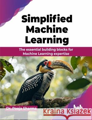 Simplified Machine Learning: The essential building blocks for Machine Learning expertise Pooja Sharma 9789355516145