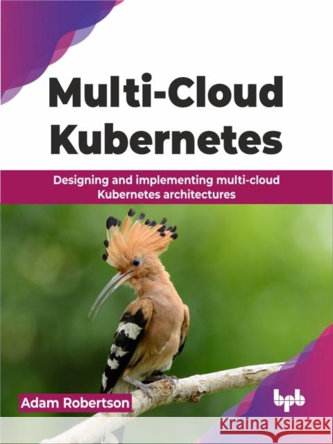 Multi-Cloud Kubernetes: Designing and implementing multi-cloud Kubernetes architectures Adam Robertson 9789355517029 BPB Publications