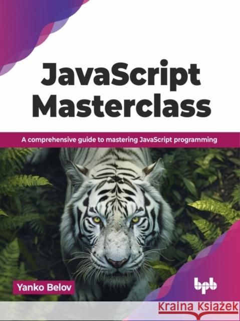 JavaScript Masterclass: A Comprehensive Guide to Mastering JavaScript Programming Yanko Belov 9789355517074 Bpb Publications
