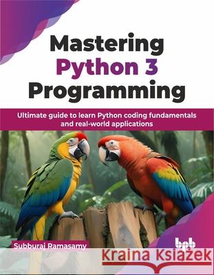 Mastering Python 3 Programming: Ultimate guide to learn Python coding fundamentals and real-world applications (English Edition) Subburaj Ramasamy 9789355517128 Bpb Publications