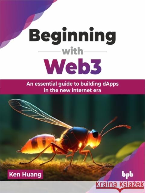 Beginning with Web3: An essential guide to building dApps in the new internet era (English Edition) Ken Huang 9789355517401 Bpb Publications