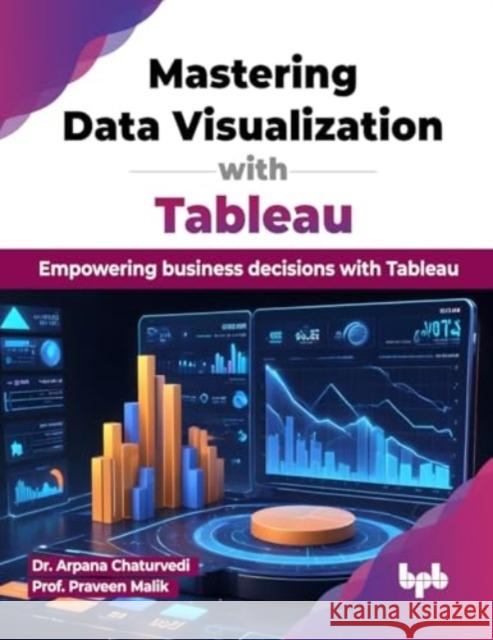 Mastering Data Visualization with Tableau: Empowering business decisions with Tableau (English Edition) Arpana Chaturvedi Prof Praveen Malik 9789355517524 Bpb Publications