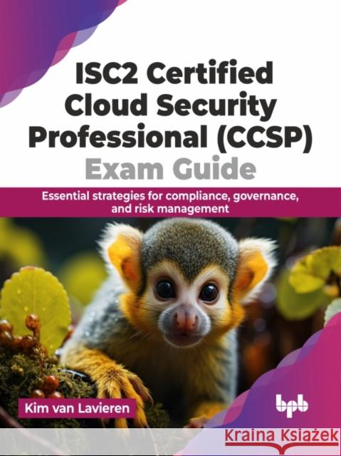 Isc2 Certified Cloud Security Professional (Ccsp) Exam Guide: Essential Strategies for Compliance, Governance, and Risk Management Kim Va 9789355517654 Bpb Publications