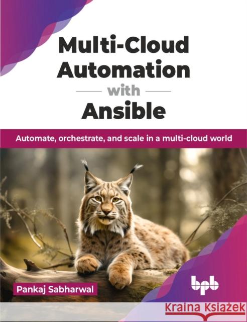 Multi-Cloud Automation with Ansible: Automate, orchestrate, and scale in a multi-cloud world Pankaj Sabharwal 9789355517746 BPB Publications