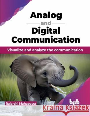 Analog and Digital Communication: Visualize and analyze the communication (English Edition) Rajarshi Mahapatra 9789355519214 Bpb Publications